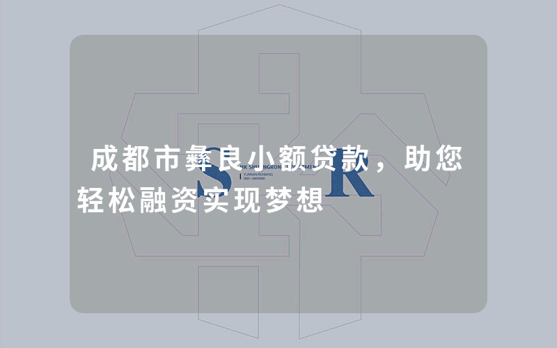 成都市彝良小额贷款，助您轻松融资实现梦想